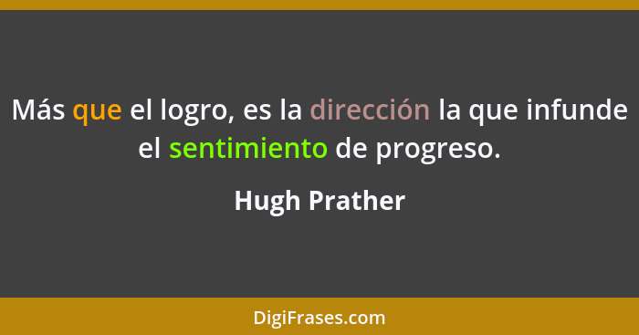 Más que el logro, es la dirección la que infunde el sentimiento de progreso.... - Hugh Prather