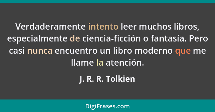 Verdaderamente intento leer muchos libros, especialmente de ciencia-ficción o fantasía. Pero casi nunca encuentro un libro moderno... - J. R. R. Tolkien