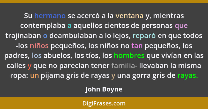 Su hermano se acercó a la ventana y, mientras contemplaba a aquellos cientos de personas que trajinaban o deambulaban a lo lejos, reparó... - John Boyne