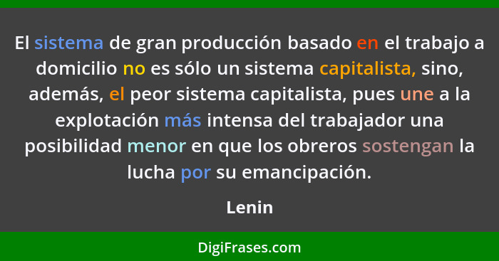 El sistema de gran producción basado en el trabajo a domicilio no es sólo un sistema capitalista, sino, además, el peor sistema capitalista, p... - Lenin