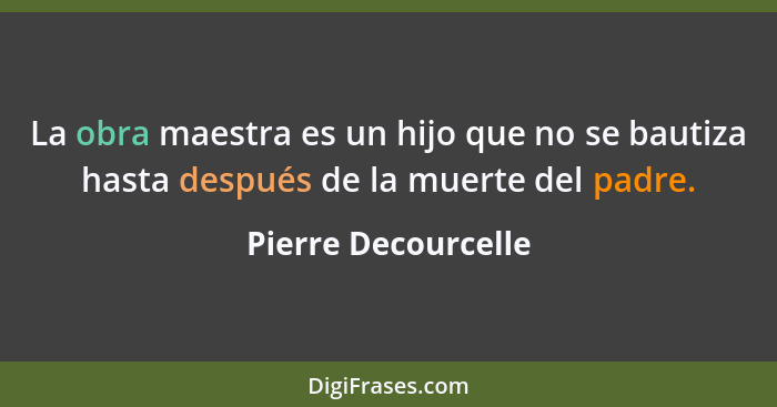 La obra maestra es un hijo que no se bautiza hasta después de la muerte del padre.... - Pierre Decourcelle