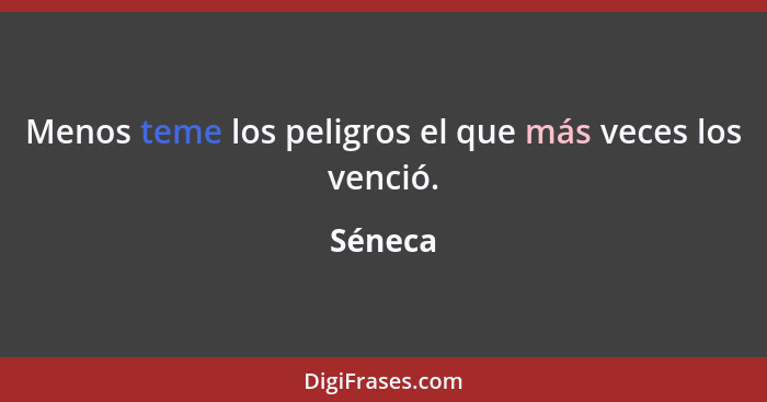 Menos teme los peligros el que más veces los venció.... - Séneca