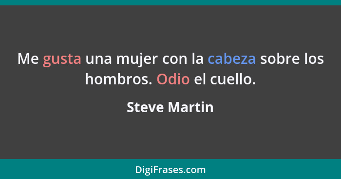 Me gusta una mujer con la cabeza sobre los hombros. Odio el cuello.... - Steve Martin