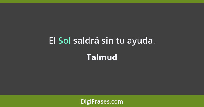 El Sol saldrá sin tu ayuda.... - Talmud