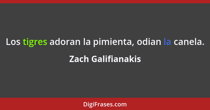 Los tigres adoran la pimienta, odian la canela.... - Zach Galifianakis