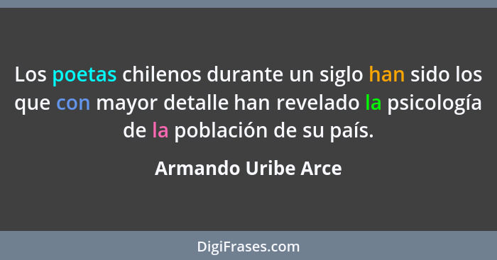Los poetas chilenos durante un siglo han sido los que con mayor detalle han revelado la psicología de la población de su país.... - Armando Uribe Arce