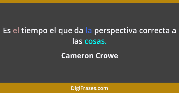 Es el tiempo el que da la perspectiva correcta a las cosas.... - Cameron Crowe