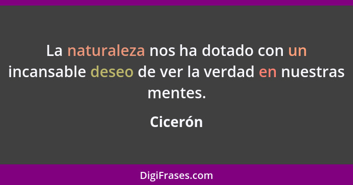 La naturaleza nos ha dotado con un incansable deseo de ver la verdad en nuestras mentes.... - Cicerón