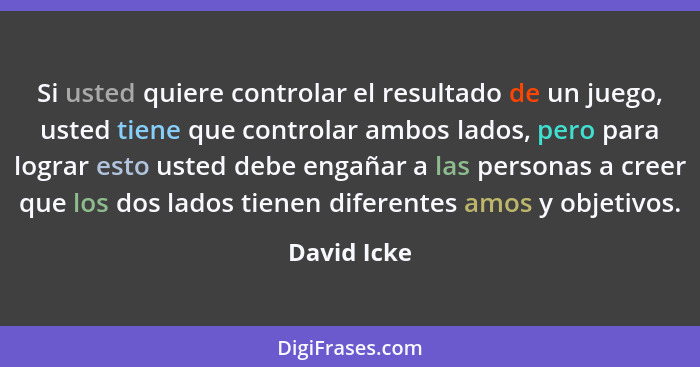 Si usted quiere controlar el resultado de un juego, usted tiene que controlar ambos lados, pero para lograr esto usted debe engañar a las... - David Icke