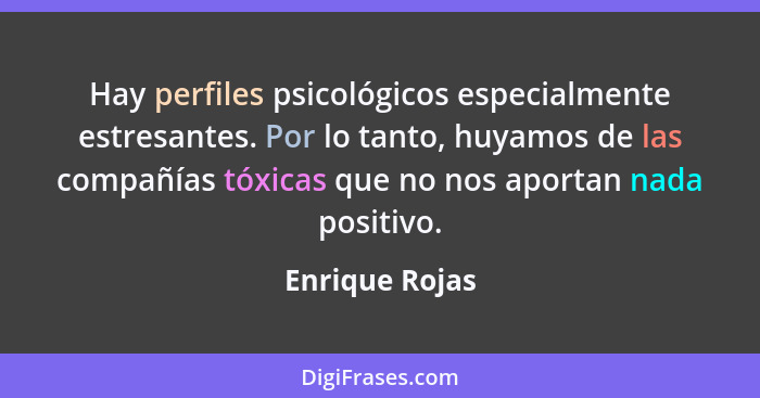 Hay perfiles psicológicos especialmente estresantes. Por lo tanto, huyamos de las compañías tóxicas que no nos aportan nada positivo.... - Enrique Rojas