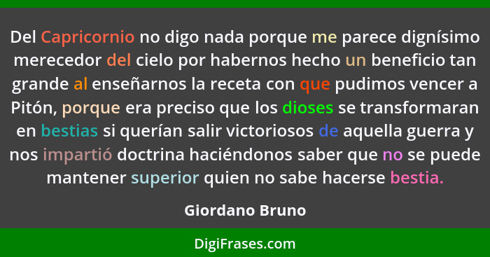 Del Capricornio no digo nada porque me parece dignísimo merecedor del cielo por habernos hecho un beneficio tan grande al enseñarnos... - Giordano Bruno