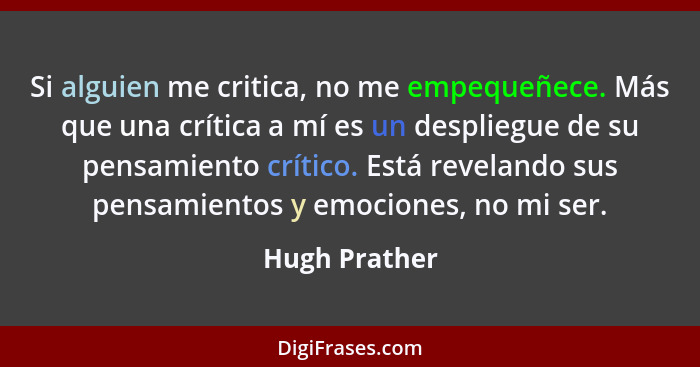 Si alguien me critica, no me empequeñece. Más que una crítica a mí es un despliegue de su pensamiento crítico. Está revelando sus pensa... - Hugh Prather