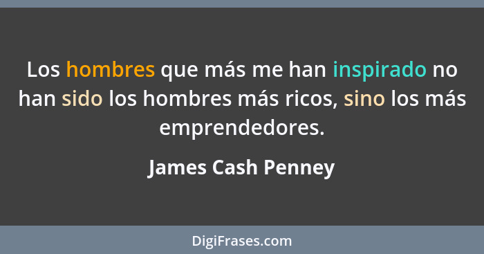 Los hombres que más me han inspirado no han sido los hombres más ricos, sino los más emprendedores.... - James Cash Penney