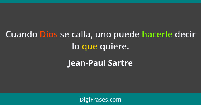 Cuando Dios se calla, uno puede hacerle decir lo que quiere.... - Jean-Paul Sartre