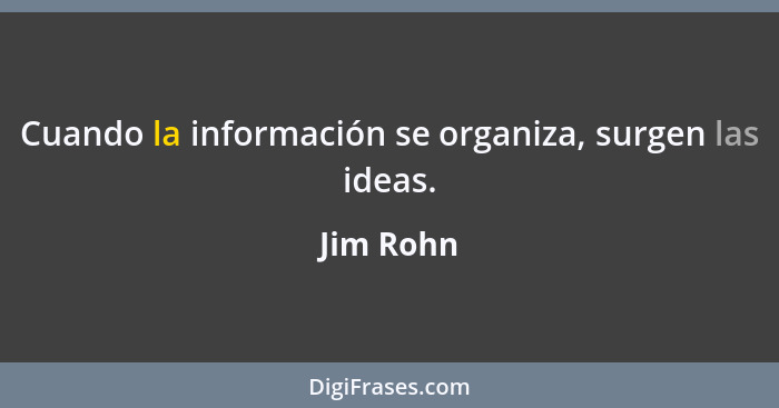 Cuando la información se organiza, surgen las ideas.... - Jim Rohn