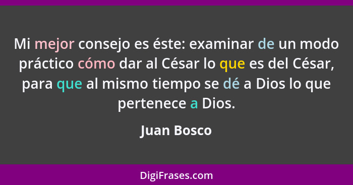 Mi mejor consejo es éste: examinar de un modo práctico cómo dar al César lo que es del César, para que al mismo tiempo se dé a Dios lo qu... - Juan Bosco