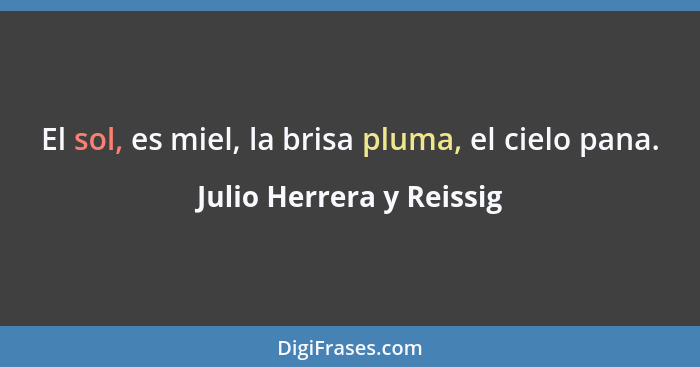 El sol, es miel, la brisa pluma, el cielo pana.... - Julio Herrera y Reissig