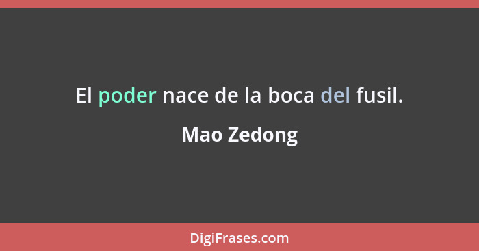 El poder nace de la boca del fusil.... - Mao Zedong