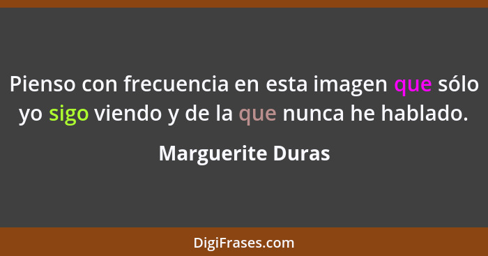 Pienso con frecuencia en esta imagen que sólo yo sigo viendo y de la que nunca he hablado.... - Marguerite Duras