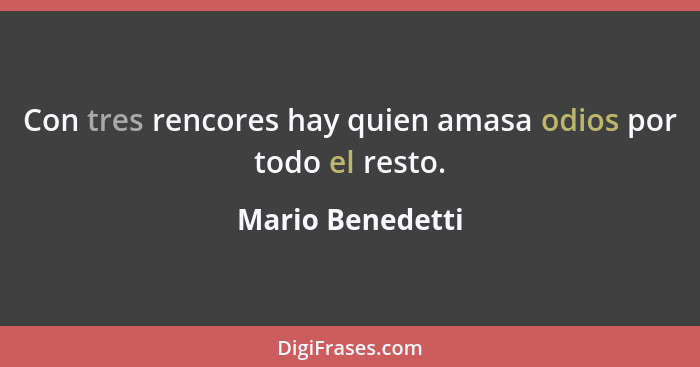 Con tres rencores hay quien amasa odios por todo el resto.... - Mario Benedetti