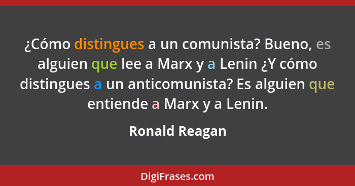¿Cómo distingues a un comunista? Bueno, es alguien que lee a Marx y a Lenin ¿Y cómo distingues a un anticomunista? Es alguien que enti... - Ronald Reagan