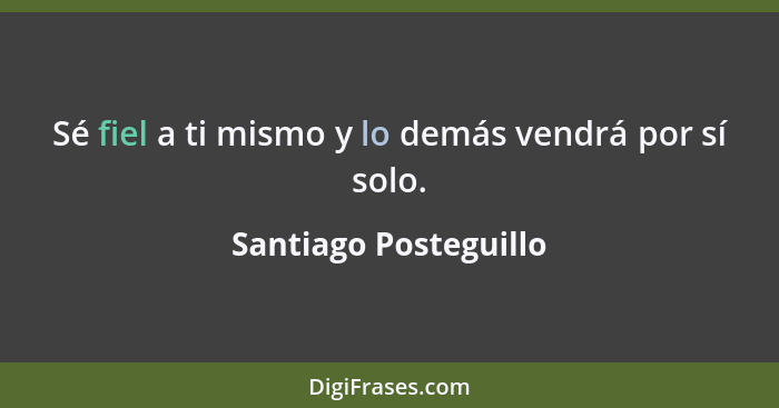 Sé fiel a ti mismo y lo demás vendrá por sí solo.... - Santiago Posteguillo