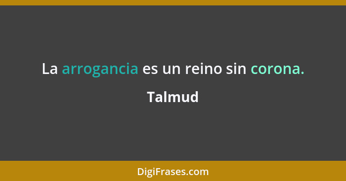 La arrogancia es un reino sin corona.... - Talmud