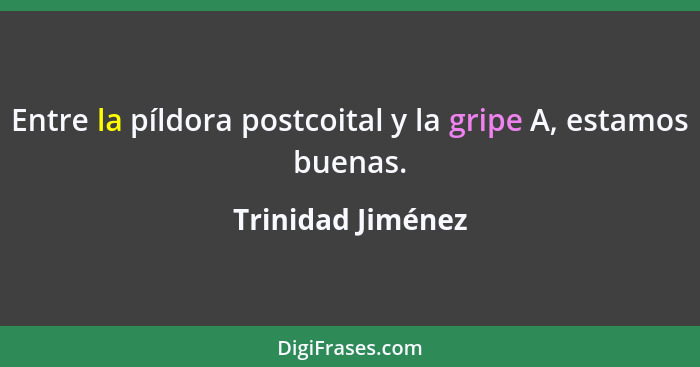 Entre la píldora postcoital y la gripe A, estamos buenas.... - Trinidad Jiménez