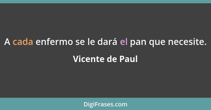 A cada enfermo se le dará el pan que necesite.... - Vicente de Paul