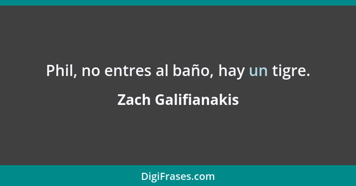 Phil, no entres al baño, hay un tigre.... - Zach Galifianakis