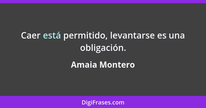 Caer está permitido, levantarse es una obligación.... - Amaia Montero