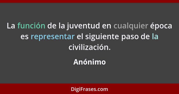 La función de la juventud en cualquier época es representar el siguiente paso de la civilización.... - Anónimo