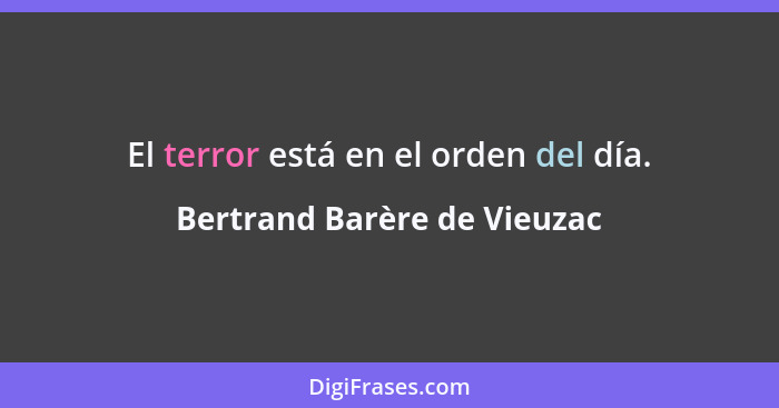 El terror está en el orden del día.... - Bertrand Barère de Vieuzac