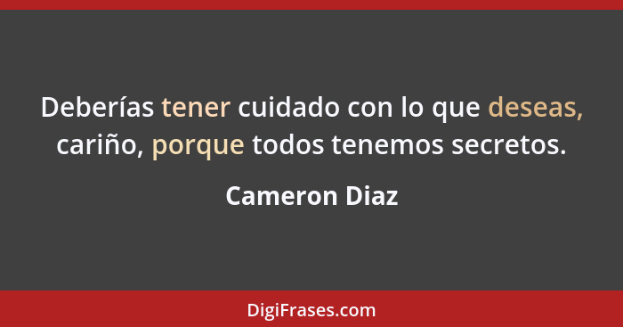 Deberías tener cuidado con lo que deseas, cariño, porque todos tenemos secretos.... - Cameron Diaz