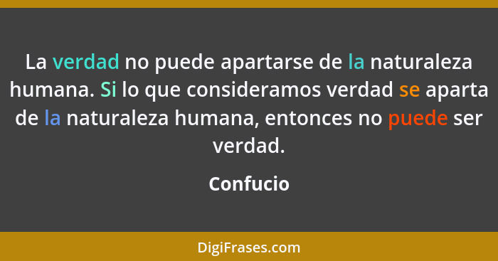 La verdad no puede apartarse de la naturaleza humana. Si lo que consideramos verdad se aparta de la naturaleza humana, entonces no puede se... - Confucio