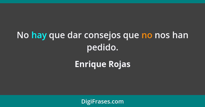 No hay que dar consejos que no nos han pedido.... - Enrique Rojas