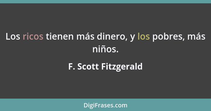 Los ricos tienen más dinero, y los pobres, más niños.... - F. Scott Fitzgerald