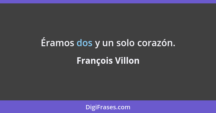 Éramos dos y un solo corazón.... - François Villon