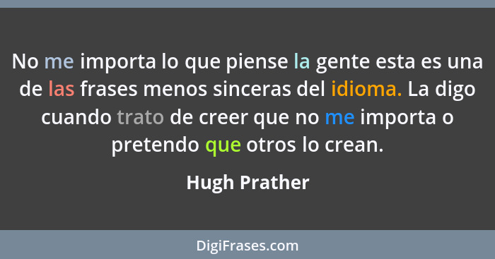 No me importa lo que piense la gente esta es una de las frases menos sinceras del idioma. La digo cuando trato de creer que no me impor... - Hugh Prather