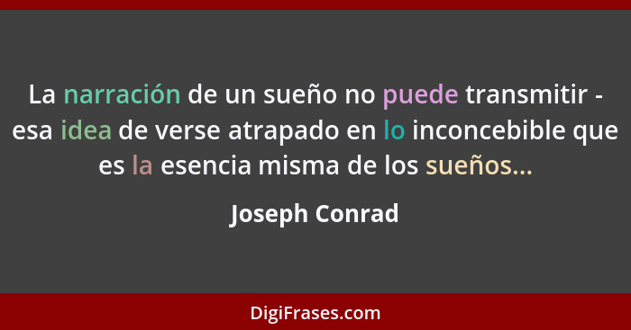 La narración de un sueño no puede transmitir - esa idea de verse atrapado en lo inconcebible que es la esencia misma de los sueños...... - Joseph Conrad