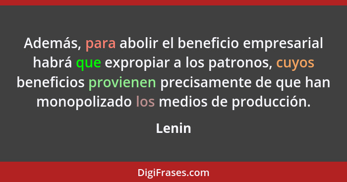 Además, para abolir el beneficio empresarial habrá que expropiar a los patronos, cuyos beneficios provienen precisamente de que han monopoliza... - Lenin