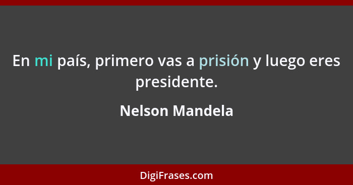 En mi país, primero vas a prisión y luego eres presidente.... - Nelson Mandela
