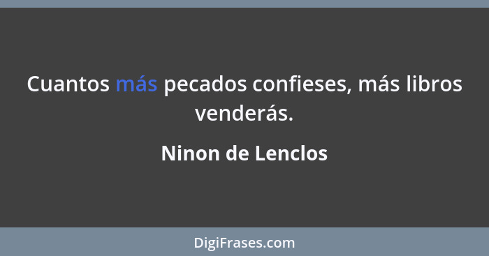 Cuantos más pecados confieses, más libros venderás.... - Ninon de Lenclos