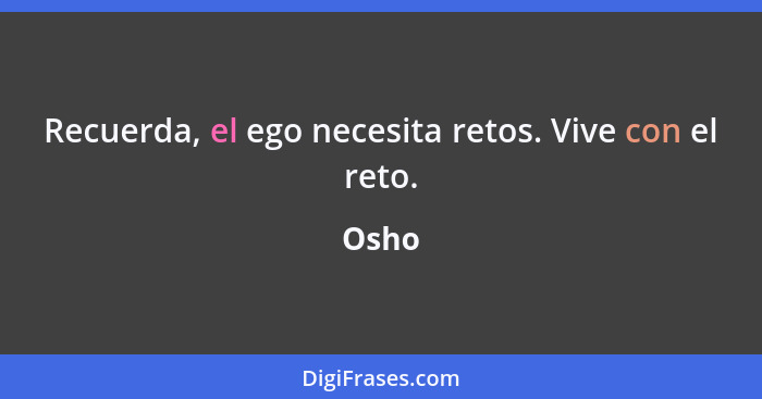 Recuerda, el ego necesita retos. Vive con el reto.... - Osho