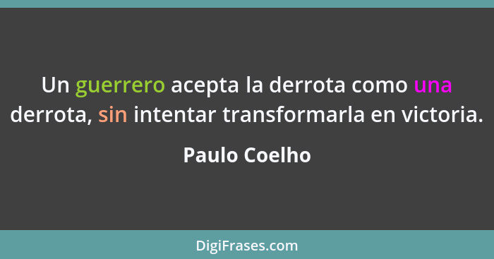 Un guerrero acepta la derrota como una derrota, sin intentar transformarla en victoria.... - Paulo Coelho