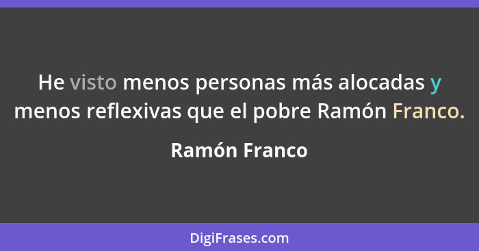 He visto menos personas más alocadas y menos reflexivas que el pobre Ramón Franco.... - Ramón Franco