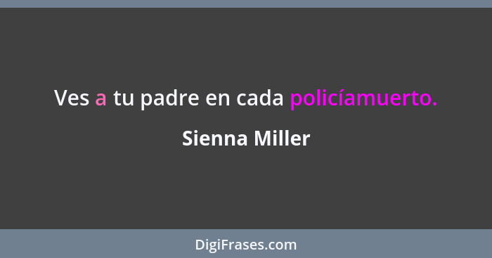 Ves a tu padre en cada policíamuerto.... - Sienna Miller