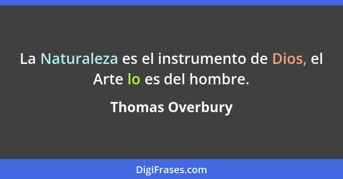 La Naturaleza es el instrumento de Dios, el Arte lo es del hombre.... - Thomas Overbury