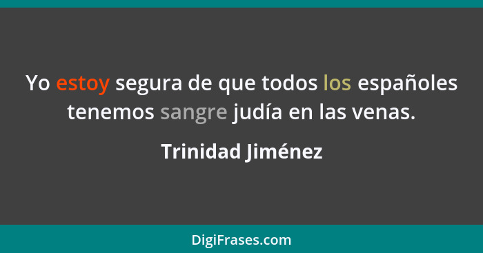 Yo estoy segura de que todos los españoles tenemos sangre judía en las venas.... - Trinidad Jiménez