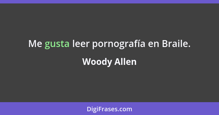 Me gusta leer pornografía en Braile.... - Woody Allen